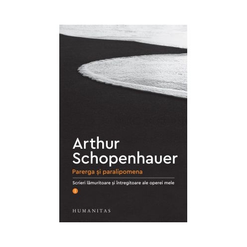 Parerga si paralipomena. Scrieri lamuritoare si intregitoare ale operei mele I - Arthur Schopenhauer