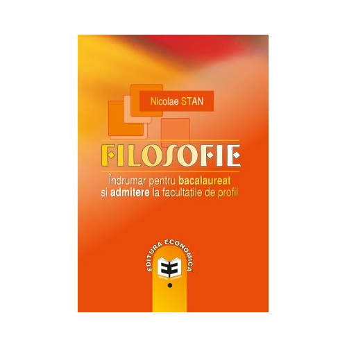 Filosofie. Indrumar pentru bacalaureat si admitere la facultatile de profil - Nicolae Stan