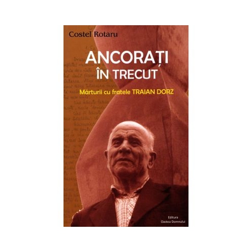 Ancorati in trecut. Marturii cu fratele Traian Dorz - Costel Rotaru