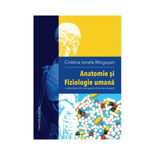 Anatomie si Fiziologie umana. O abordare din perspectiva farmacologica - Cristina Ionela Mogosan