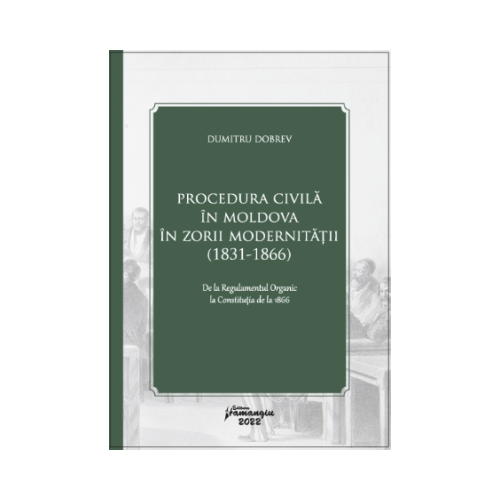 Procedura civila in Moldova in zorii modernitatii 1831-1866 - Dumitru Dobrev