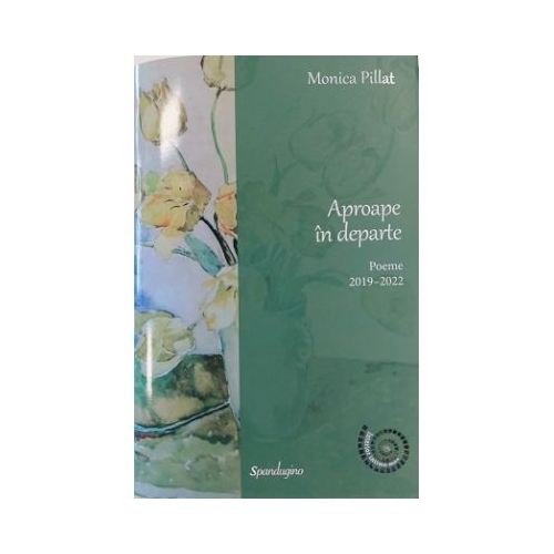 Aproape in departe. Poeme 20192022 - Monica Pillat