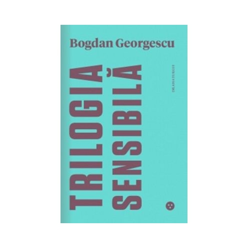 Trilogia sensibila - The Tender Trilogy. Editie bilingva romana-engleza - Bogdan Georgescu