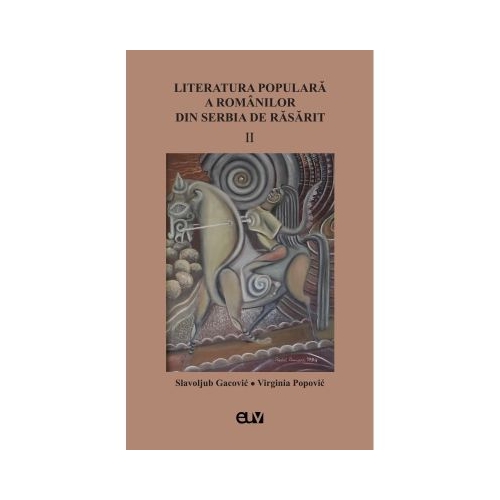 Literatura populara a romanilor din Serbia de Rasarit volumul 2 - Slavoljub Gacovic