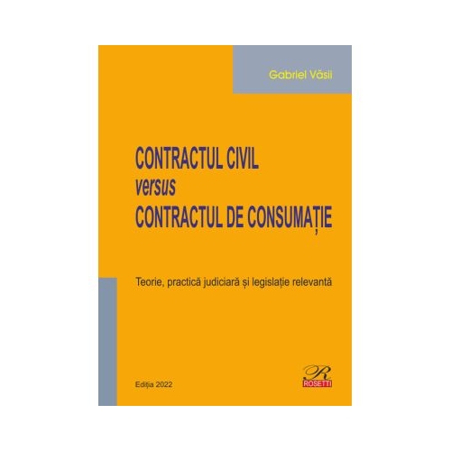 Contractul civil versus contractul de consumatie. Teorie practica judiciara si legislatie relevanta. Editia 2022 - Gabriel Vasii