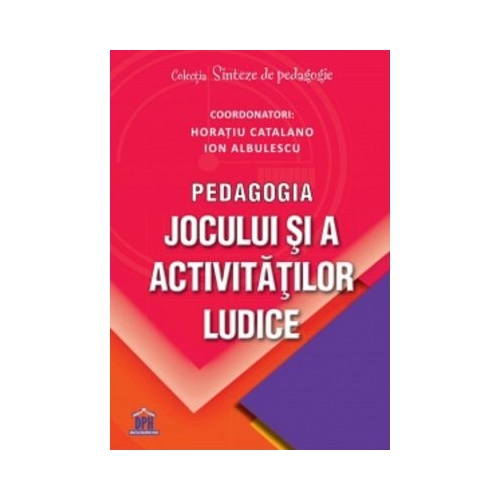 Pedagogia jocului si a activitatilor ludice - Ion Albulescu Horatiu Catalano