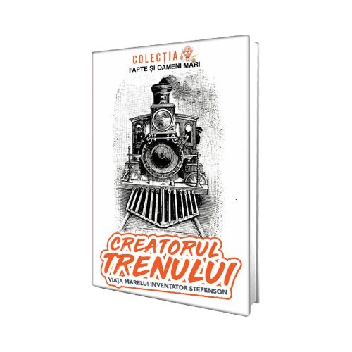 Creatorul trenului. Viata marelui inventator Stefenson - Constantin Bogdan