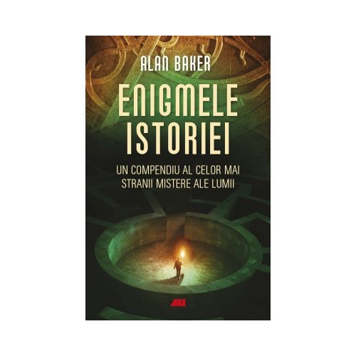 Enigmele istoriei. Un compendiu al celor mai stranii mistere ale lumii - Alan K. Baker