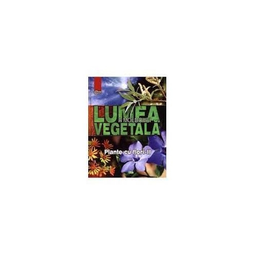 Lumea vegetala a Moldovei. Volumul 3. Plante cu flori 2 - Andrei Negru