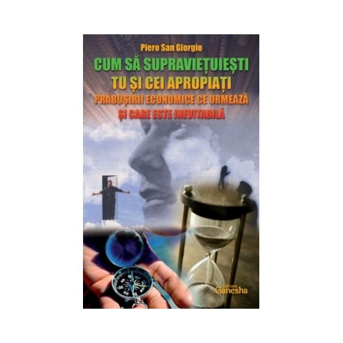 Cum sa supravietuiesti tu si cei apropiati prabusirii economice ce urmeaza si care este inevitabila - Piero San Giorgio