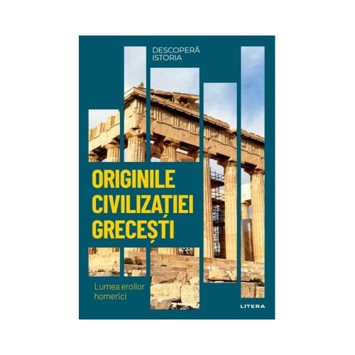 Originile civilizatiei grecesti. Lumea eroilor homerici. Vol. 2. Descopera istoria