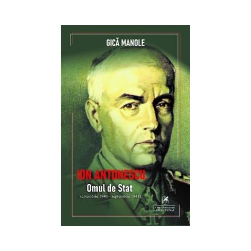 Ion Antonescu. Omul de stat septembrie 1940septembrie 1941 - Gica Manole