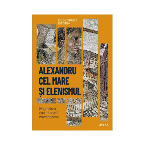 Alexandru cel Mare si elenismul. Mostenirea cuceritorului macedonean. Vol. 5. Descopera istoria