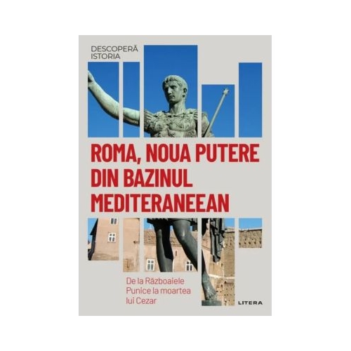 Roma noua putere din bazinul mediteraneean. De la Razboaiele Punice la moartea lui Cezar. Vol. 6. Descopera istoria