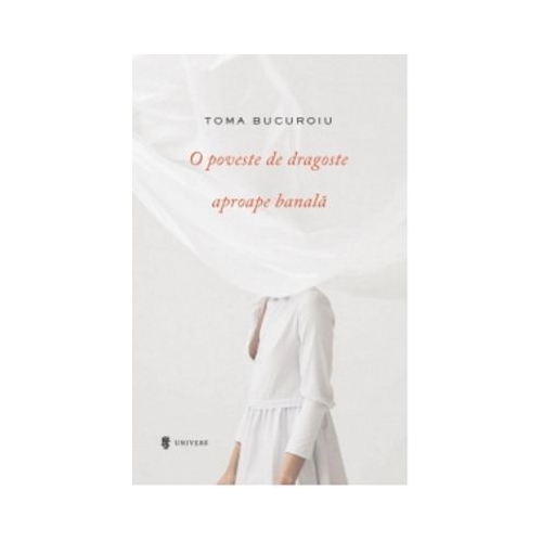 O poveste de dragoste aproape banala - Toma Bucuroiu