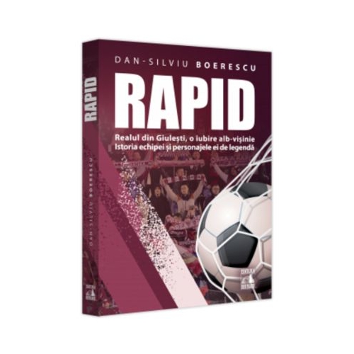 Rapid. Realul din Giulesti o iubire alb-visinie. Istoria echipei si personajele ei de legenda - Dan-Silviu Boerescu
