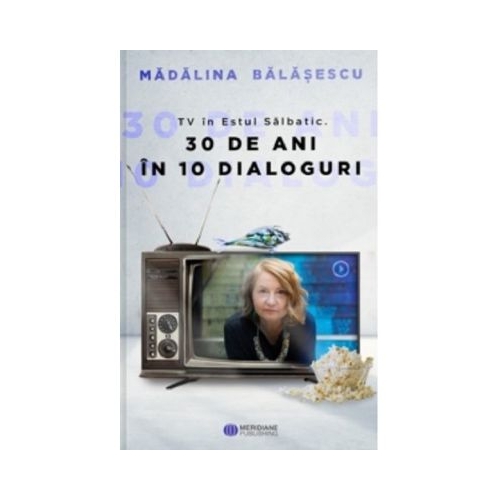 TV in Estul Salbatic. 30 de ani in 10 dialoguri - Madalina Balasescu