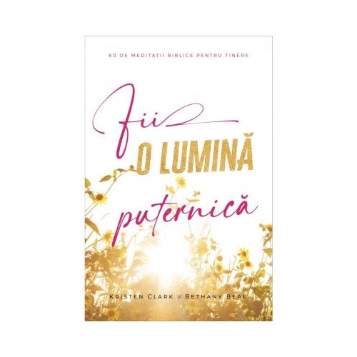 Fii o lumina puternica - Kristen Clark Bethany Beal