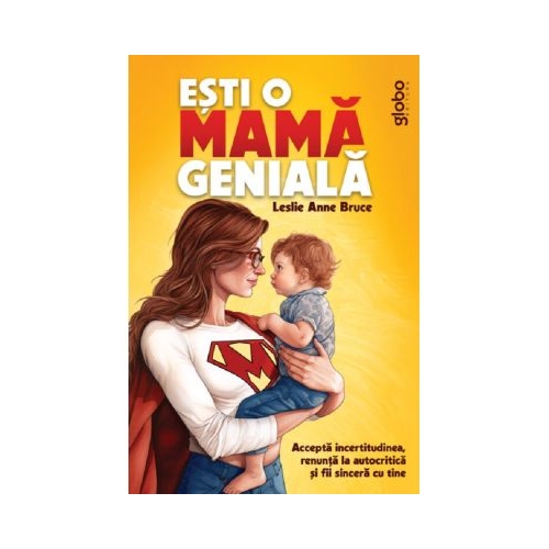 Esti o mama geniala. Accepta incertitudinea renunta la autocritica si fii sincera cu tine - Leslie Anne Bruce