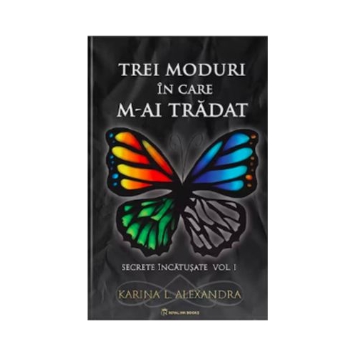 Secrete incatusate Volumul 1 Trei moduri in care m-ai tradat - Karina L. Alexandra