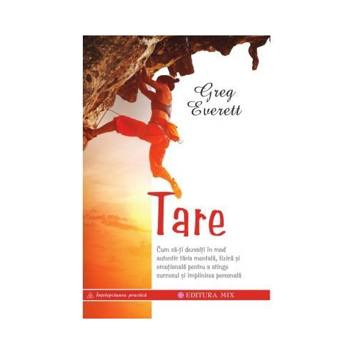 Tare. Cum sa-ti dezvolti in mod autentic taria mentala fizica si emotionala pentru a atinge succesul si implinirea personala - Greg Everett