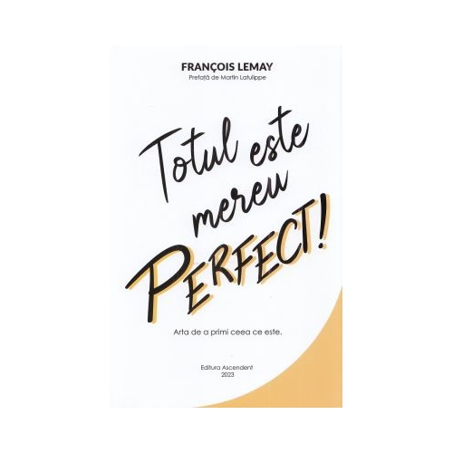 Totul este mereu perfect Arta de a primi ceea ce este - Francois Lemay