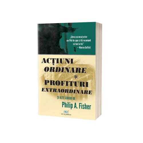 Actiuni ordinare si profituri extraordinare si alte scrieri - Philip A. Fisher