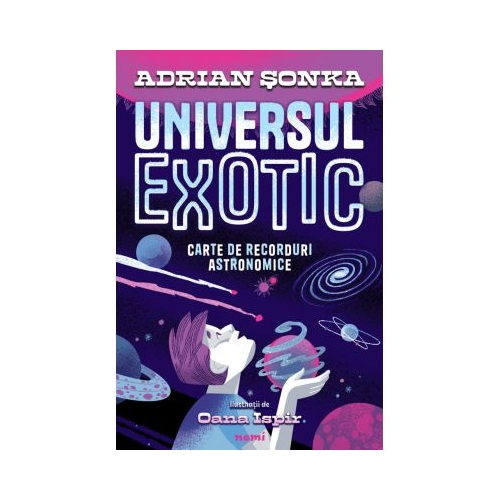 Universul exotic. Carte de recorduri astronomice - Adrian Sonka Oana Ispir
