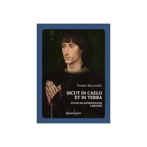 Sicut in caelo et in Terra. Studii de antropologie a religiei - Teodor Baconschi