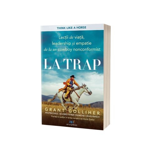 La trap Lectii de viata leadership si empatie de la un cowboy nonconformist - Grant Golliher Ellen Daly