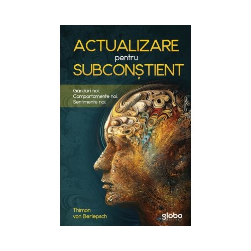Actualizare pentru subconstient. Ganduri noi. Comportamente noi. Sentimente noi - Thimon Von Berlepsch