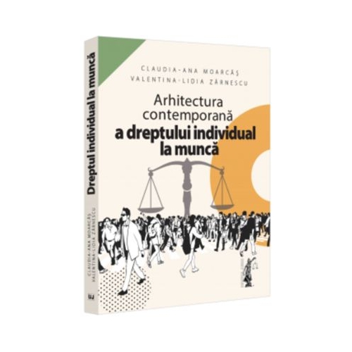 Arhitectura contemporana a dreptului individual la munca - Claudia-Ana Moarcas Valentina Lidia Lupu Zarnescu