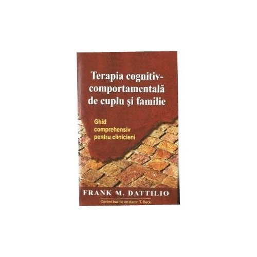 Terapia cognitiv-comportamentala de cuplu si familie. Ghid comprehensiv pentru clinicieni - Frank M. Dattilio