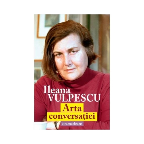 Arta conversatiei. Dramatizare - Ileana Vulpescu