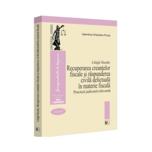 Litigii fiscale volumul 3. Recuperarea creantelor fiscale si raspunderea civila delictuala in materie fiscala. Practica judiciara relevanta - Valentina Gherasim-Proca