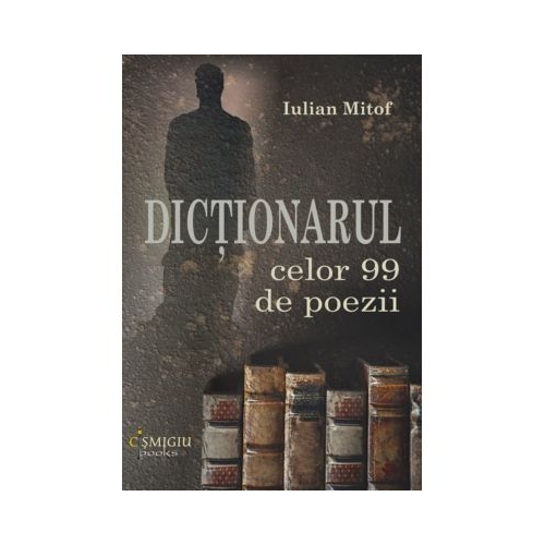 Dictionarul celor 99 de poezii - Iulian Mitof