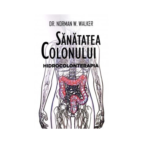 Sanatatea colonului. Hidrocolonterapia - Norman W. Walker