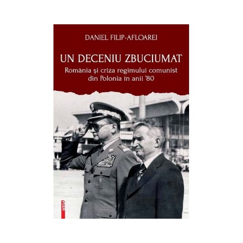 Un deceniu zbuciumat. Romania si criza regimului comunist din Polonia in anii 80 - Daniel Filip-Afloarei