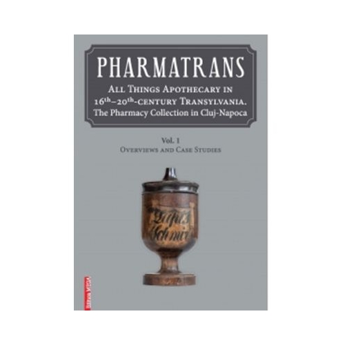 Pharmatrans. All things apothecary in 16th-20thcentury Transylvania. The Pharmacy Collection in Cluj-Napoca - Ana-Maria Gruia