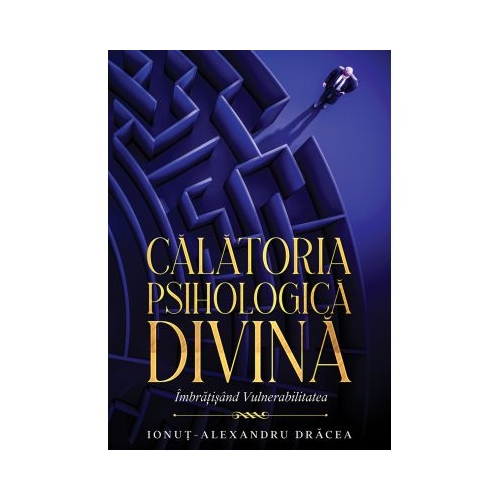 Calatoria Psihologica Divina. Imbratisand vulnerabilitatea - Ionut-Alexandru Dracea
