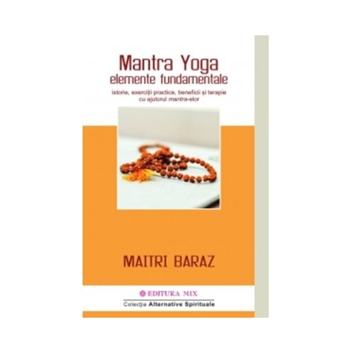 Mantra Yoga. Elemente fundamentale. Istorie exercitii practice beneficii si terapie cu ajutorul mantra-elor - Maitri Baraz