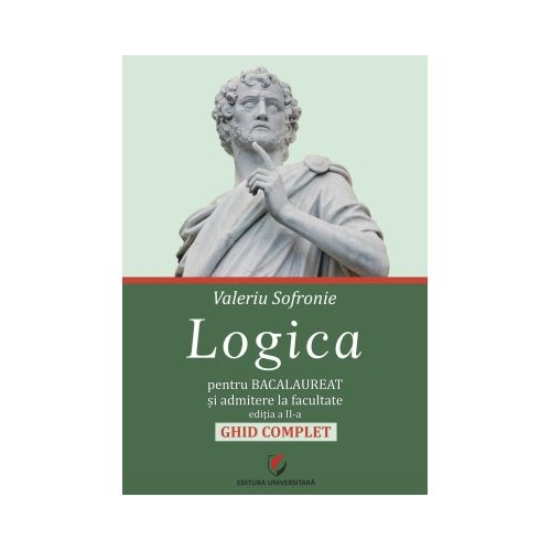 Logica pentru Bacalaureat si admitere la facultate. Ghid complet. Editia a 2-a - Valeriu Sofronie