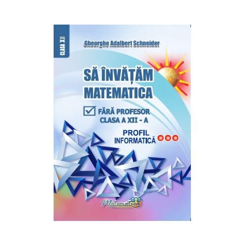 Sa invatam matematica fara profesor clasa a 12-a profil informatica - Gheorghe Adalbert Schneider