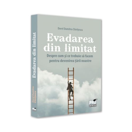 Evadarea din limitat. Despre cum si ce trebuie sa facem pentru devenirea tarii noastre - Dorel Dumitru Chiritescu