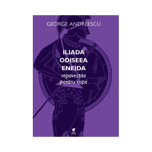 Iliada Odiseea Eneida repovestite pentru copii - George Andreescu