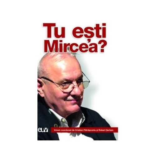 Tu esti Mircea - Cristian Patrasconiu Robert Serban coord.