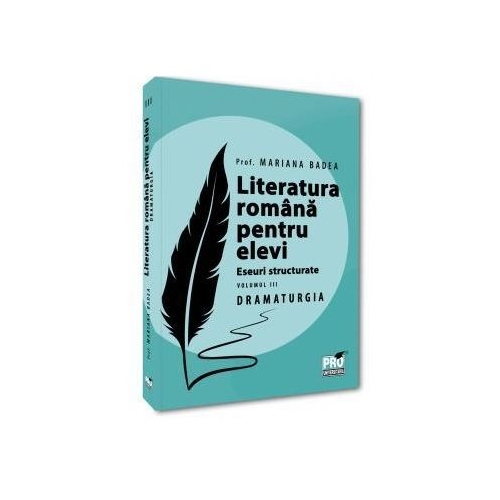 Literatura romana pentru elevi. Eseuri structurate. Volumul 3. Dramaturgie - Mariana Badea