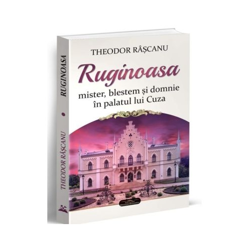 Ruginoasa. Mister blestem si domnie in palatul lui Cuza - Theodor Rascanu