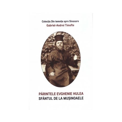 Parintele Evghenie Hulea sfantul de la Musinoaele - Gabriel-Andrei Timofte
