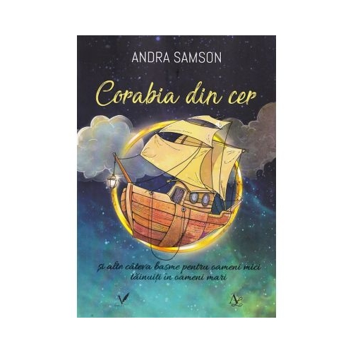 Corabia din cer si alte cateva basme pentru oameni mici tainuiti in oameni mari - Andra Samson
